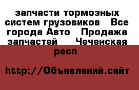 запчасти тормозных систем грузовиков - Все города Авто » Продажа запчастей   . Чеченская респ.